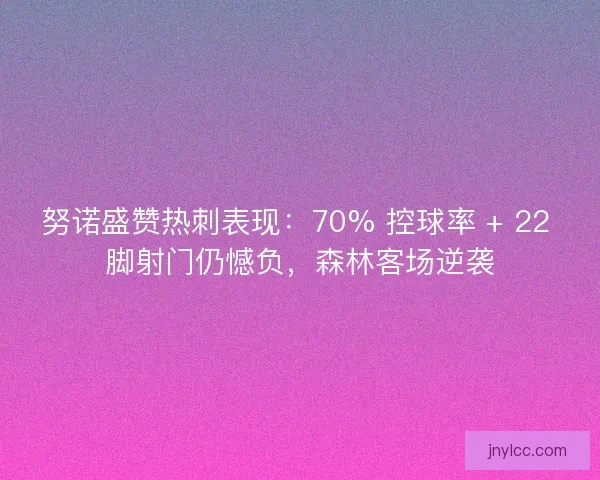 努诺盛赞热刺表现：70% 控球率 + 22 脚射门仍憾负，森林客场逆袭