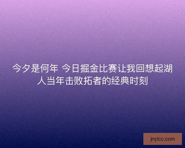 今夕是何年 今日掘金比赛让我回想起湖人当年击败拓者的经典时刻 今夕是何年 今日掘金比赛让我回想起湖人当年击败拓者的经典时刻