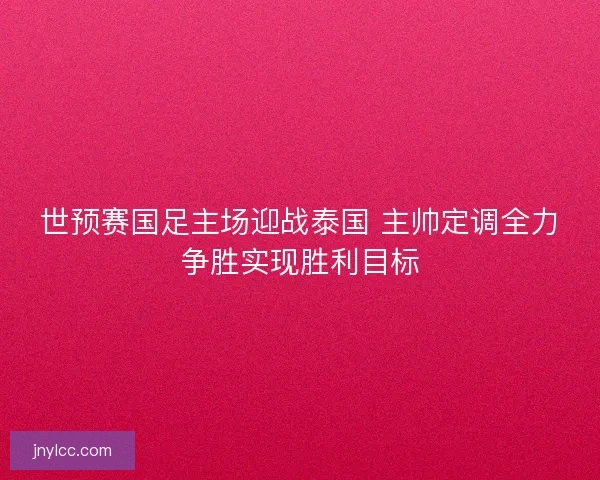 世预赛国足主场迎战泰国 主帅定调全力争胜实现胜利目标 世预赛国足主场迎战泰国 主帅定调全力争胜实现胜利目标